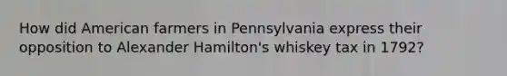 How did American farmers in Pennsylvania express their opposition to Alexander Hamilton's whiskey tax in 1792?