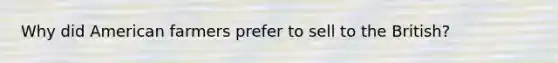 Why did American farmers prefer to sell to the British?
