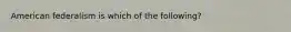 American federalism is which of the following?