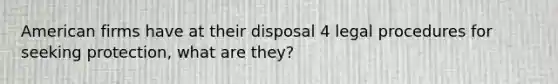 American firms have at their disposal 4 legal procedures for seeking protection, what are they?