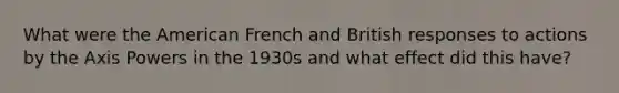 What were the American French and British responses to actions by the Axis Powers in the 1930s and what effect did this have?