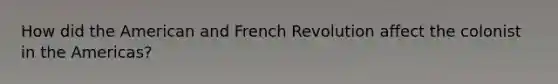 How did the American and French Revolution affect the colonist in the Americas?