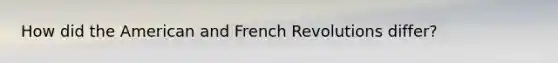 How did the American and French Revolutions differ?