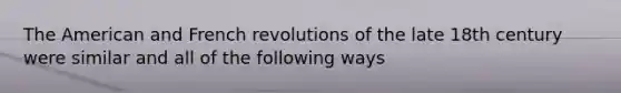 The American and French revolutions of the late 18th century were similar and all of the following ways