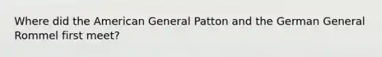 Where did the American General Patton and the German General Rommel first meet?