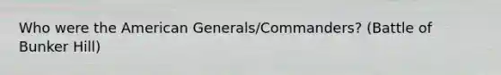 Who were the American Generals/Commanders? (Battle of Bunker Hill)