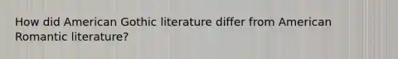 How did American Gothic literature differ from American Romantic literature?