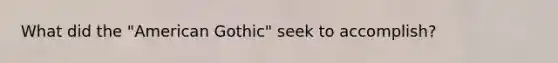 What did the "American Gothic" seek to accomplish?