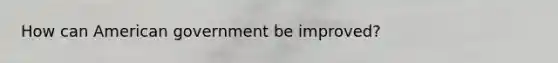 How can American government be improved?