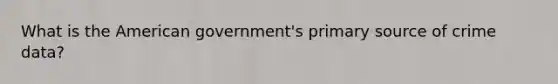 What is the American government's primary source of crime data?