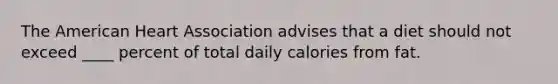 The American Heart Association advises that a diet should not exceed ____ percent of total daily calories from fat.