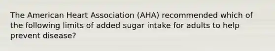 The American Heart Association (AHA) recommended which of the following limits of added sugar intake for adults to help prevent disease?