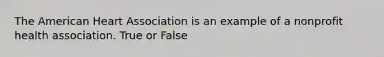 The American Heart Association is an example of a nonprofit health association. True or False