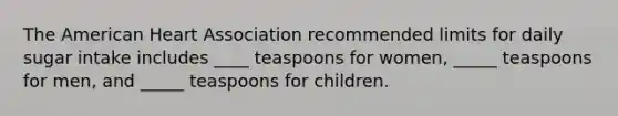 The American Heart Association recommended limits for daily sugar intake includes ____ teaspoons for women, _____ teaspoons for men, and _____ teaspoons for children.