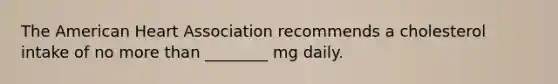 The American Heart Association recommends a cholesterol intake of no more than ________ mg daily.