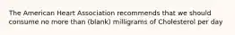 The American Heart Association recommends that we should consume no more than (blank) milligrams of Cholesterol per day