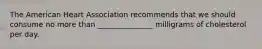 The American Heart Association recommends that we should consume no more than _______________ milligrams of cholesterol per day.