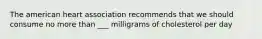 The american heart association recommends that we should consume no more than ___ milligrams of cholesterol per day