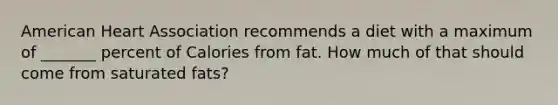 American Heart Association recommends a diet with a maximum of _______ percent of Calories from fat. How much of that should come from saturated fats?