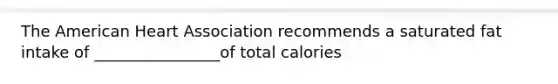 The American Heart Association recommends a saturated fat intake of ________________of total calories