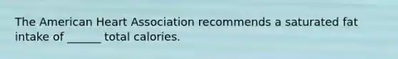 The American Heart Association recommends a saturated fat intake of ______ total calories.