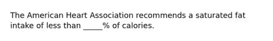 The American Heart Association recommends a saturated fat intake of less than _____% of calories.