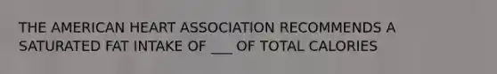 THE AMERICAN HEART ASSOCIATION RECOMMENDS A SATURATED FAT INTAKE OF ___ OF TOTAL CALORIES