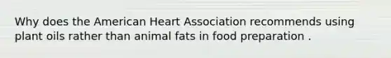 Why does the American Heart Association recommends using plant oils rather than animal fats in food preparation .