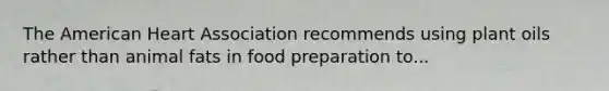 The American Heart Association recommends using plant oils rather than animal fats in food preparation to...