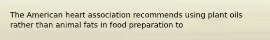 The American heart association recommends using plant oils rather than animal fats in food preparation to