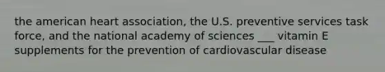 the american heart association, the U.S. preventive services task force, and the national academy of sciences ___ vitamin E supplements for the prevention of cardiovascular disease