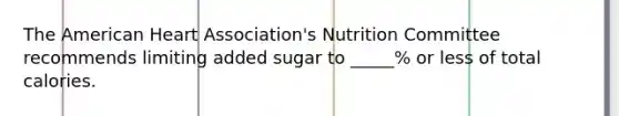 The American Heart Association's Nutrition Committee recommends limiting added sugar to _____% or less of total calories.