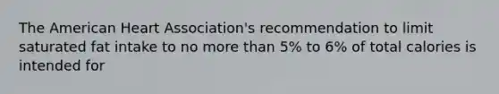 <a href='https://www.questionai.com/knowledge/keiVE7hxWY-the-american' class='anchor-knowledge'>the american</a> Heart Association's recommendation to limit saturated fat intake to no <a href='https://www.questionai.com/knowledge/keWHlEPx42-more-than' class='anchor-knowledge'>more than</a> 5% to 6% of total calories is intended for