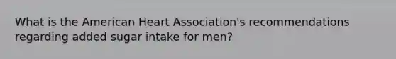 What is the American Heart Association's recommendations regarding added sugar intake for men?