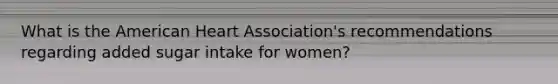 What is the American Heart Association's recommendations regarding added sugar intake for women?