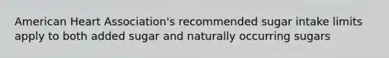 American Heart Association's recommended sugar intake limits apply to both added sugar and naturally occurring sugars