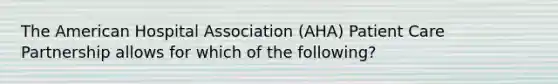 The American Hospital Association (AHA) Patient Care Partnership allows for which of the following?