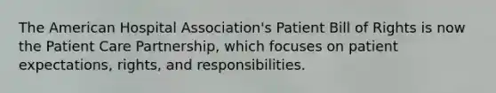 The American Hospital Association's Patient Bill of Rights is now the Patient Care Partnership, which focuses on patient expectations, rights, and responsibilities.