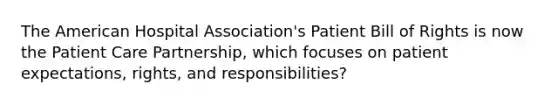 The American Hospital Association's Patient Bill of Rights is now the Patient Care Partnership, which focuses on patient expectations, rights, and responsibilities?