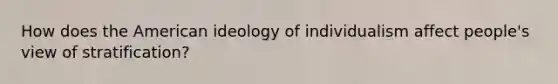 How does the American ideology of individualism affect people's view of stratification?