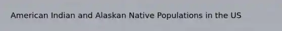 American Indian and Alaskan Native Populations in the US