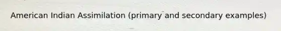 American Indian Assimilation (primary and secondary examples)