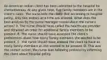 An American Indian client has been admitted to the hospital for chemotherapy. At any given​ time, five family members are in the​ client's room. The nurse tells the client that according to hospital​ policy, only two visitors at a time are allowed. What does the best analysis by the nurse manager reveal about the​ nurse's action? A. The nurse should have called the healthcare provider and obtained an order for additional family members to be present. B. The nurse should have assessed the​ client's preferences about how many family members she wanted to be present. C. The nurse should have allowed the client to have as many family members as she wanted to be present. D. This was the correct​ action; the nurse was following protocol by informing the client about hospital policy.