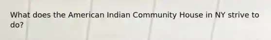 What does the American Indian Community House in NY strive to do?