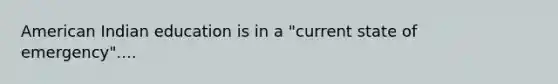 American Indian education is in a "current state of emergency"....