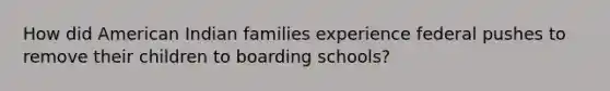 How did American Indian families experience federal pushes to remove their children to boarding schools?