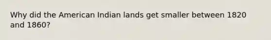 Why did the American Indian lands get smaller between 1820 and 1860?