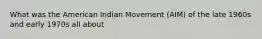 What was the American Indian Movement (AIM) of the late 1960s and early 1970s all about