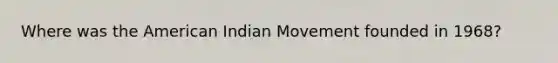 Where was the American Indian Movement founded in 1968?