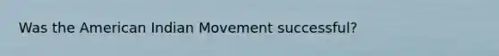 Was the American Indian Movement successful?